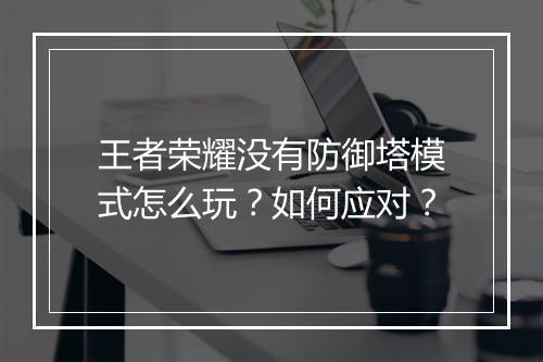 王者荣耀没有防御塔模式怎么玩？如何应对？