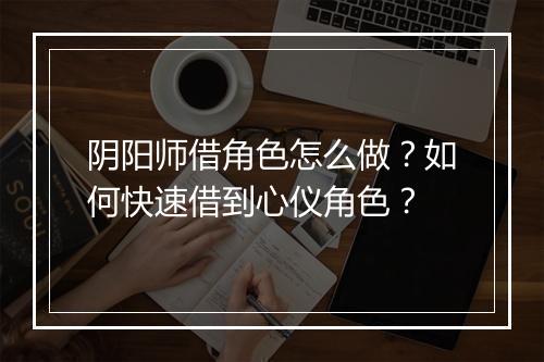 阴阳师借角色怎么做？如何快速借到心仪角色？