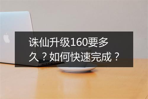 诛仙升级160要多久？如何快速完成？