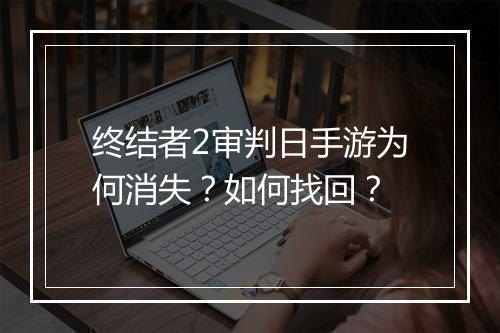终结者2审判日手游为何消失？如何找回？