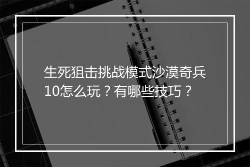 生死狙击挑战模式沙漠奇兵10怎么玩？有哪些技巧？