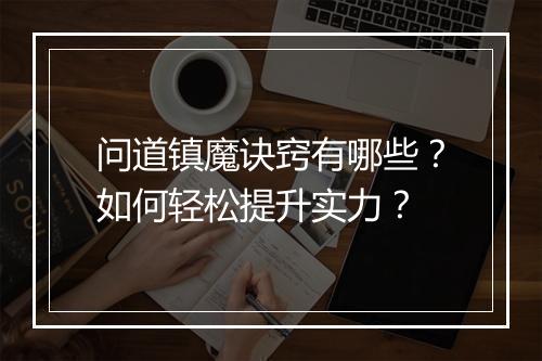 问道镇魔诀窍有哪些？如何轻松提升实力？