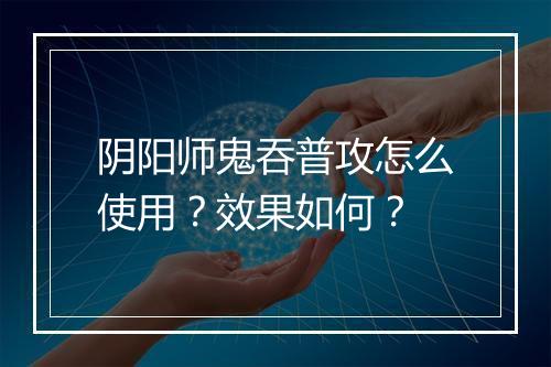 阴阳师鬼吞普攻怎么使用？效果如何？