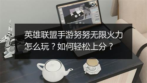 英雄联盟手游努努无限火力怎么玩？如何轻松上分？