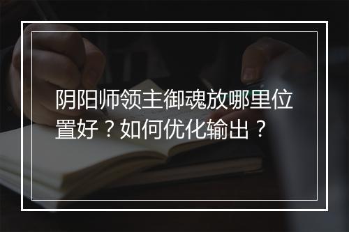 阴阳师领主御魂放哪里位置好？如何优化输出？