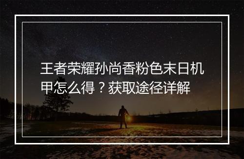 王者荣耀孙尚香粉色末日机甲怎么得？获取途径详解