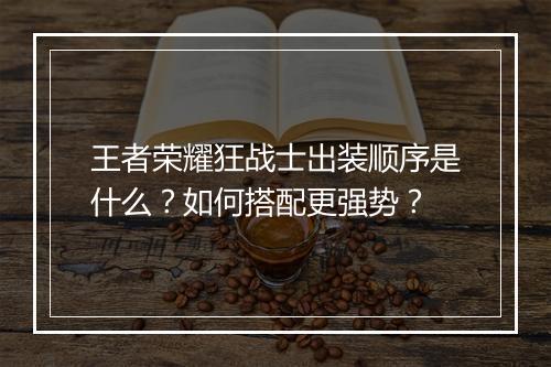 王者荣耀狂战士出装顺序是什么？如何搭配更强势？