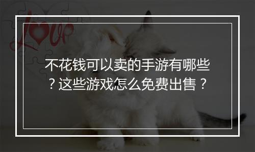 不花钱可以卖的手游有哪些？这些游戏怎么免费出售？