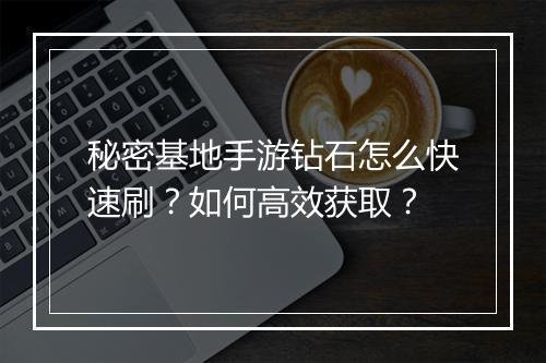 秘密基地手游钻石怎么快速刷？如何高效获取？