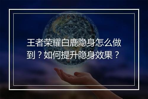 王者荣耀白鹿隐身怎么做到？如何提升隐身效果？