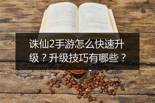诛仙2手游怎么快速升级?升级技巧有哪些?