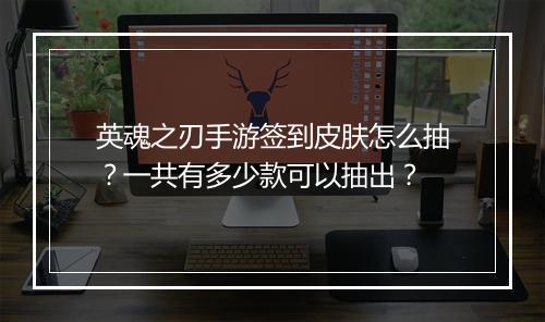 英魂之刃手游签到皮肤怎么抽？一共有多少款可以抽出？