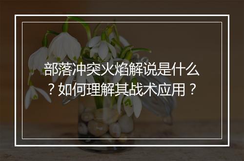 部落冲突火焰解说是什么?如何理解其战术应用?