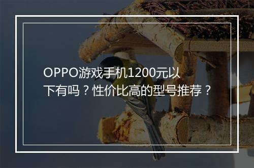 OPPO游戏手机1200元以下有吗？性价比高的型号推荐？
