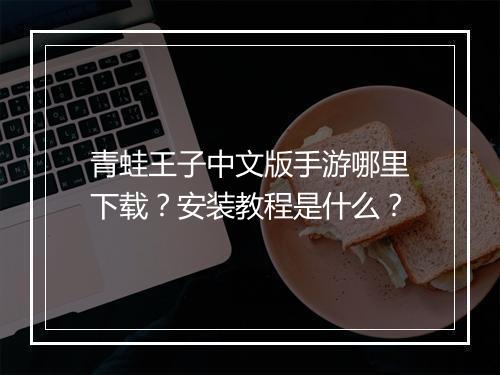 青蛙王子中文版手游哪里下载？安装教程是什么？