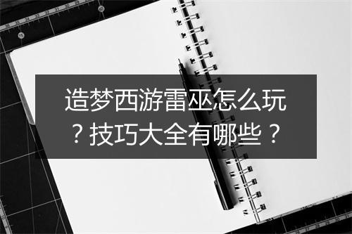 造梦西游雷巫怎么玩？技巧大全有哪些？