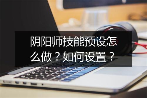 阴阳师技能预设怎么做？如何设置？