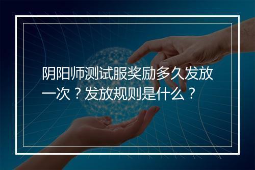 阴阳师测试服奖励多久发放一次？发放规则是什么？