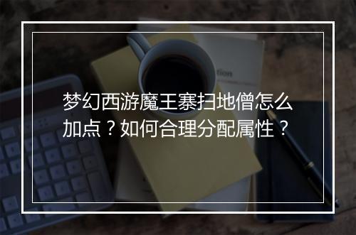 梦幻西游魔王寨扫地僧怎么加点？如何合理分配属性？