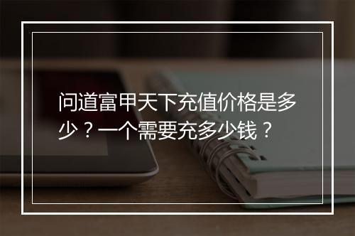 问道富甲天下充值价格是多少？一个需要充多少钱？