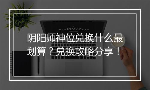 阴阳师神位兑换什么最划算？兑换攻略分享！