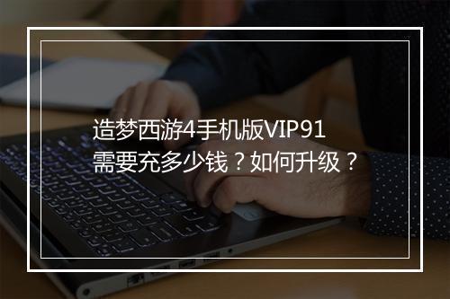 造梦西游4手机版VIP91需要充多少钱？如何升级？