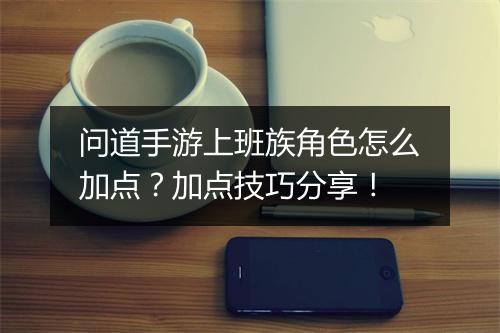 问道手游上班族角色怎么加点?加点技巧分享!