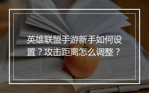 英雄联盟手游新手如何设置？攻击距离怎么调整？