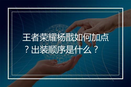 王者荣耀杨戬如何加点？出装顺序是什么？