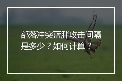 部落冲突蓝胖攻击间隔是多少？如何计算？