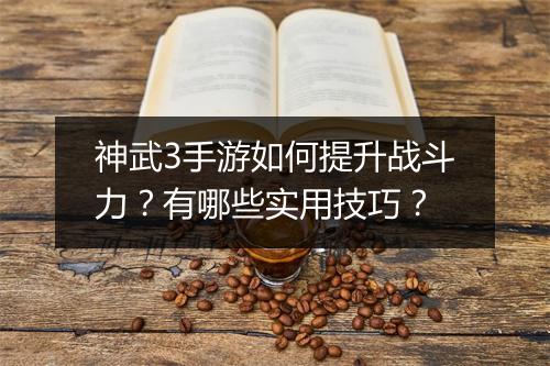 神武3手游如何提升战斗力?有哪些实用技巧?