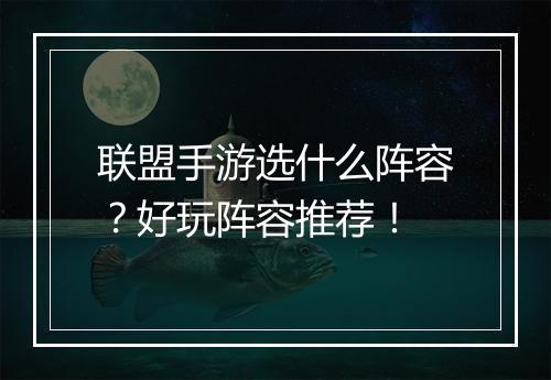 联盟手游选什么阵容？好玩阵容推荐！