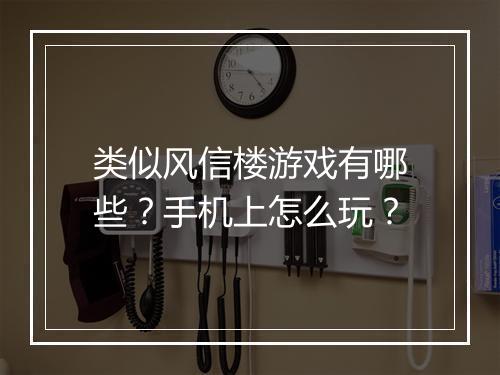 类似风信楼游戏有哪些？手机上怎么玩？