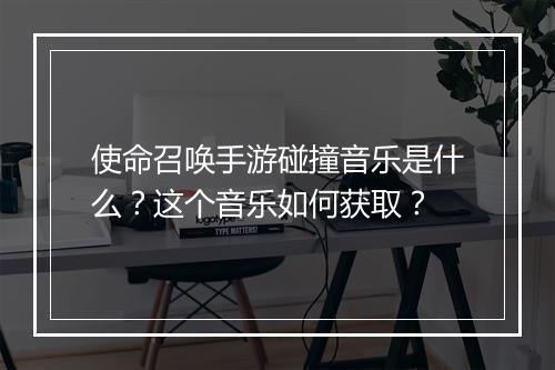 使命召唤手游碰撞音乐是什么?这个音乐如何获取?
