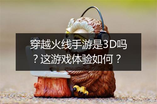 穿越火线手游是3D吗？这游戏体验如何？