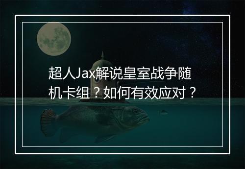 超人Jax解说皇室战争随机卡组？如何有效应对？