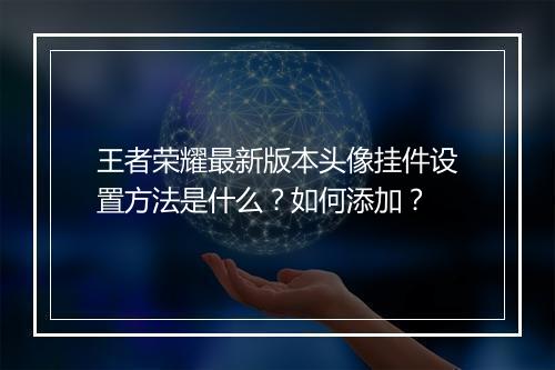 王者荣耀最新版本头像挂件设置方法是什么？如何添加？