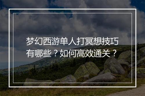 梦幻西游单人打冥想技巧有哪些?如何高效通关?