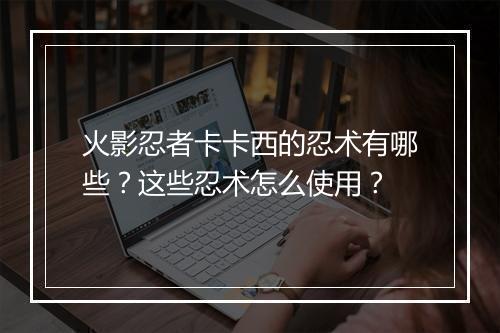 火影忍者卡卡西的忍术有哪些?这些忍术怎么使用?