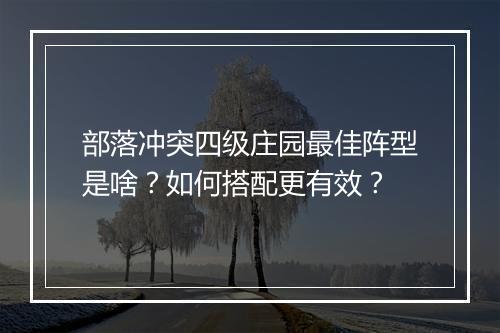 部落冲突四级庄园最佳阵型是啥?如何搭配更有效?