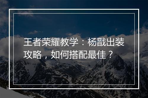 王者荣耀教学：杨戬出装攻略，如何搭配最佳？