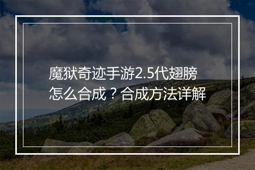 魔狱奇迹手游2.5代翅膀怎么合成？合成方法详解