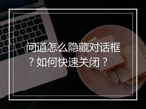 问道怎么隐藏对话框？如何快速关闭？