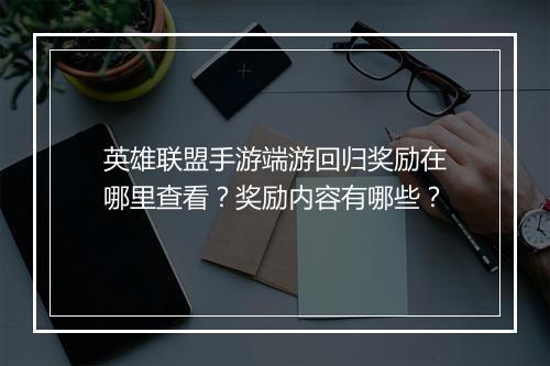 英雄联盟手游端游回归奖励在哪里查看？奖励内容有哪些？