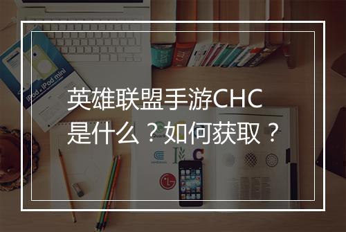 英雄联盟手游CHC是什么？如何获取？