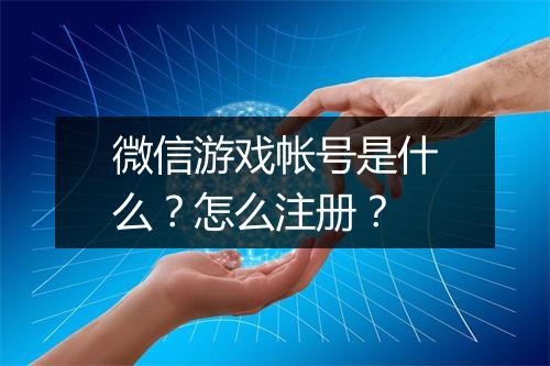 微信游戏帐号是什么？怎么注册？