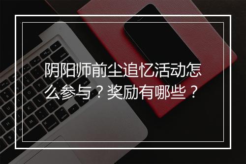 阴阳师前尘追忆活动怎么参与？奖励有哪些？