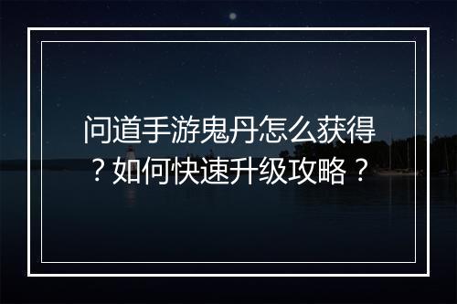 问道手游鬼丹怎么获得？如何快速升级攻略？