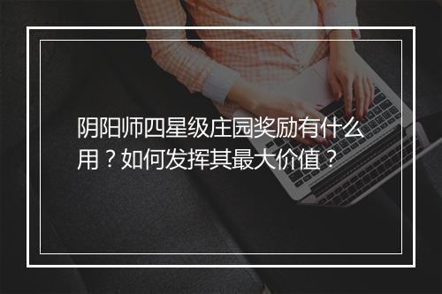 阴阳师四星级庄园奖励有什么用？如何发挥其最大价值？