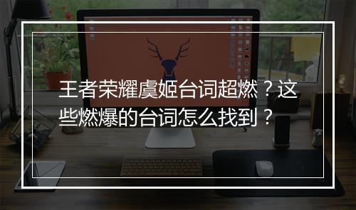 王者荣耀虞姬台词超燃？这些燃爆的台词怎么找到？
